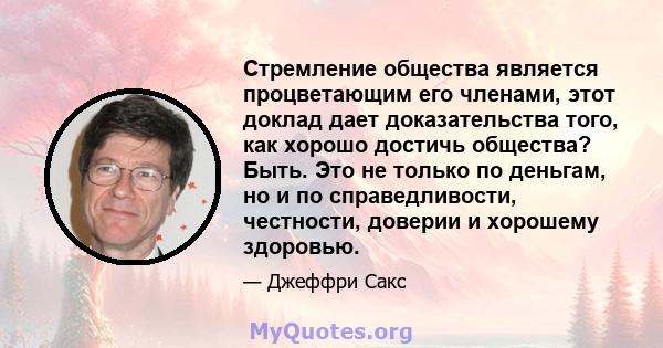 Стремление общества является процветающим его членами, этот доклад дает доказательства того, как хорошо достичь общества? Быть. Это не только по деньгам, но и по справедливости, честности, доверии и хорошему здоровью.