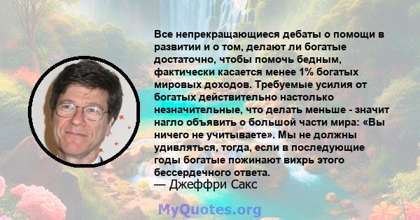 Все непрекращающиеся дебаты о помощи в развитии и о том, делают ли богатые достаточно, чтобы помочь бедным, фактически касается менее 1% богатых мировых доходов. Требуемые усилия от богатых действительно настолько