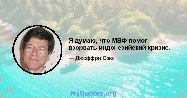 Я думаю, что МВФ помог взорвать индонезийский кризис.