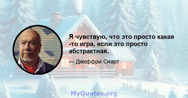 Я чувствую, что это просто какая -то игра, если это просто абстрактная.