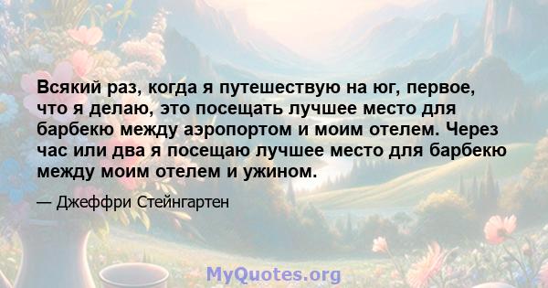 Всякий раз, когда я путешествую на юг, первое, что я делаю, это посещать лучшее место для барбекю между аэропортом и моим отелем. Через час или два я посещаю лучшее место для барбекю между моим отелем и ужином.