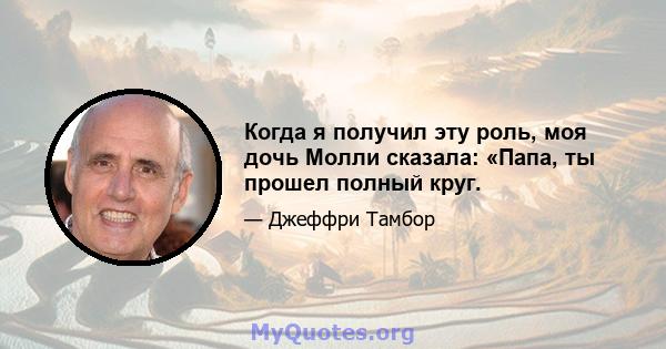 Когда я получил эту роль, моя дочь Молли сказала: «Папа, ты прошел полный круг.