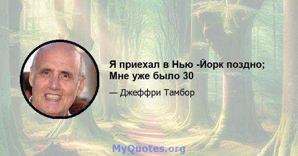 Я приехал в Нью -Йорк поздно; Мне уже было 30