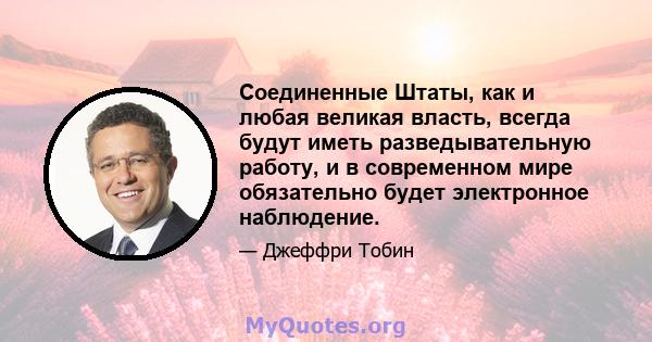 Соединенные Штаты, как и любая великая власть, всегда будут иметь разведывательную работу, и в современном мире обязательно будет электронное наблюдение.