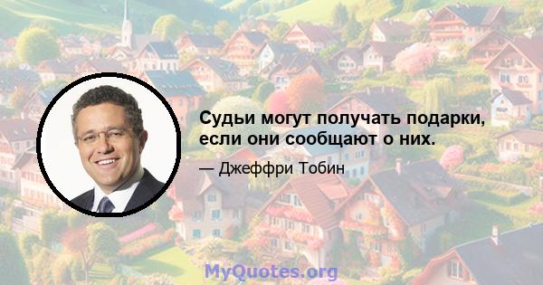 Судьи могут получать подарки, если они сообщают о них.