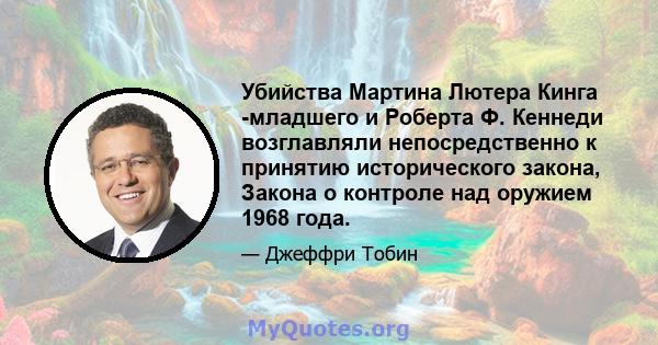 Убийства Мартина Лютера Кинга -младшего и Роберта Ф. Кеннеди возглавляли непосредственно к принятию исторического закона, Закона о контроле над оружием 1968 года.