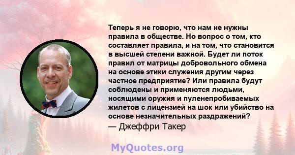 Теперь я не говорю, что нам не нужны правила в обществе. Но вопрос о том, кто составляет правила, и на том, что становится в высшей степени важной. Будет ли поток правил от матрицы добровольного обмена на основе этики