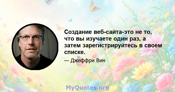 Создание веб-сайта-это не то, что вы изучаете один раз, а затем зарегистрируйтесь в своем списке.