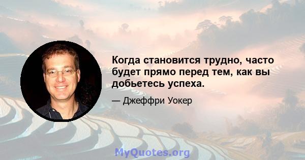 Когда становится трудно, часто будет прямо перед тем, как вы добьетесь успеха.