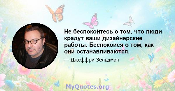 Не беспокойтесь о том, что люди крадут ваши дизайнерские работы. Беспокойся о том, как они останавливаются.