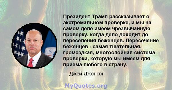 Президент Трамп рассказывает о экстремальном проверке, и мы на самом деле имеем чрезвычайную проверку, когда дело доходит до переселения беженцев. Пересечение беженцев - самая тщательная, громоздкая, многослойная