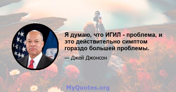 Я думаю, что ИГИЛ - проблема, и это действительно симптом гораздо большей проблемы.