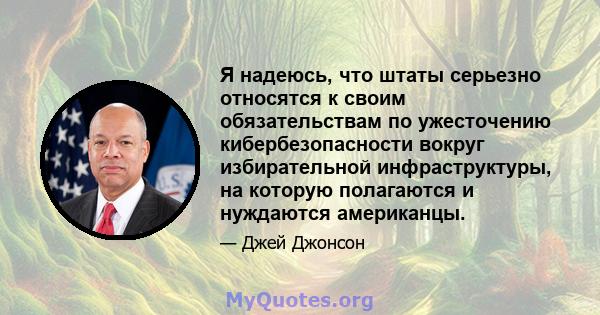 Я надеюсь, что штаты серьезно относятся к своим обязательствам по ужесточению кибербезопасности вокруг избирательной инфраструктуры, на которую полагаются и нуждаются американцы.