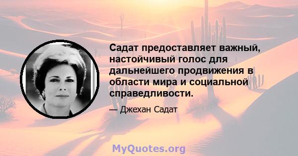 Садат предоставляет важный, настойчивый голос для дальнейшего продвижения в области мира и социальной справедливости.