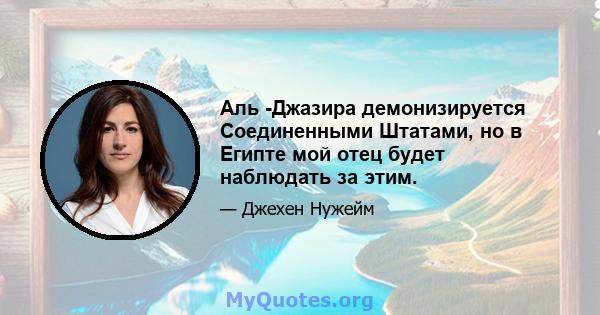 Аль -Джазира демонизируется Соединенными Штатами, но в Египте мой отец будет наблюдать за этим.