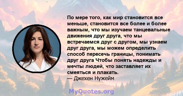 По мере того, как мир становится все меньше, становится все более и более важным, что мы изучаем танцевальные движения друг друга, что мы встречаемся друг с другом, мы узнаем друг друга, мы можем определить способ