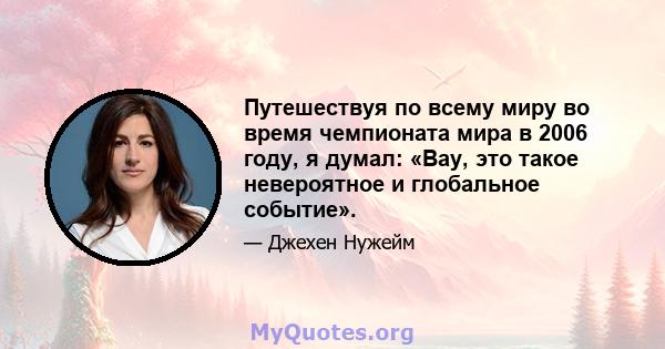 Путешествуя по всему миру во время чемпионата мира в 2006 году, я думал: «Вау, это такое невероятное и глобальное событие».