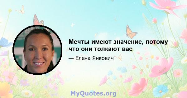 Мечты имеют значение, потому что они толкают вас