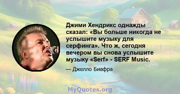 Джими Хендрикс однажды сказал: «Вы больше никогда не услышите музыку для серфинга». Что ж, сегодня вечером вы снова услышите музыку «Serf» - SERF Music.