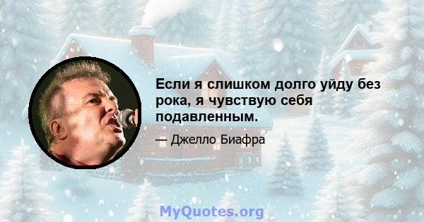 Если я слишком долго уйду без рока, я чувствую себя подавленным.