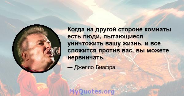 Когда на другой стороне комнаты есть люди, пытающиеся уничтожить вашу жизнь, и все сложится против вас, вы можете нервничать.