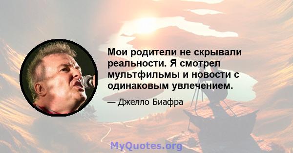 Мои родители не скрывали реальности. Я смотрел мультфильмы и новости с одинаковым увлечением.