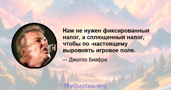 Нам не нужен фиксированный налог, а сплющенный налог, чтобы по -настоящему выровнять игровое поле.