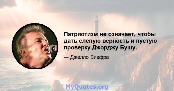 Патриотизм не означает, чтобы дать слепую верность и пустую проверку Джорджу Бушу.