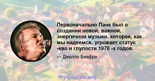 Первоначально Панк был о создании новой, важной, энергичной музыки, которая, как мы надеемся, угрожает статус -кво и глупости 1970 -х годов.