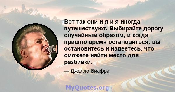 Вот так они и я и я иногда путешествуют. Выбирайте дорогу случайным образом, и когда пришло время остановиться, вы остановитесь и надеетесь, что сможете найти место для разбивки.