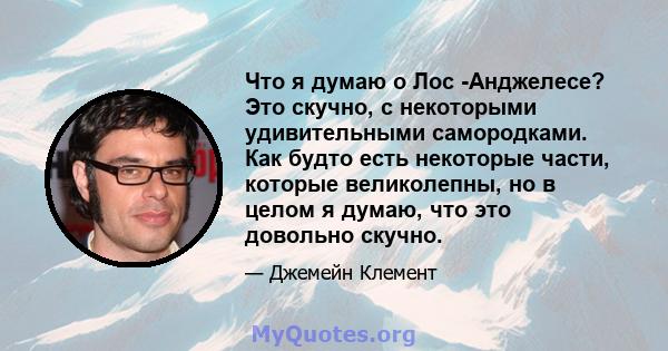 Что я думаю о Лос -Анджелесе? Это скучно, с некоторыми удивительными самородками. Как будто есть некоторые части, которые великолепны, но в целом я думаю, что это довольно скучно.