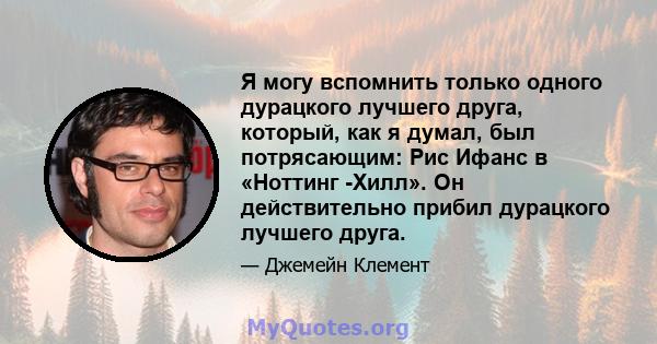 Я могу вспомнить только одного дурацкого лучшего друга, который, как я думал, был потрясающим: Рис Ифанс в «Ноттинг -Хилл». Он действительно прибил дурацкого лучшего друга.