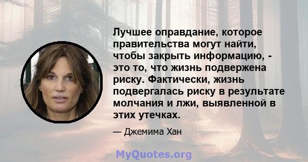 Лучшее оправдание, которое правительства могут найти, чтобы закрыть информацию, - это то, что жизнь подвержена риску. Фактически, жизнь подвергалась риску в результате молчания и лжи, выявленной в этих утечках.