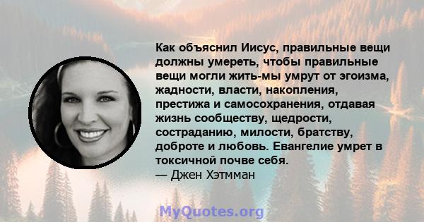 Как объяснил Иисус, правильные вещи должны умереть, чтобы правильные вещи могли жить-мы умрут от эгоизма, жадности, власти, накопления, престижа и самосохранения, отдавая жизнь сообществу, щедрости, состраданию,