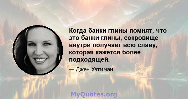 Когда банки глины помнят, что это банки глины, сокровище внутри получает всю славу, которая кажется более подходящей.