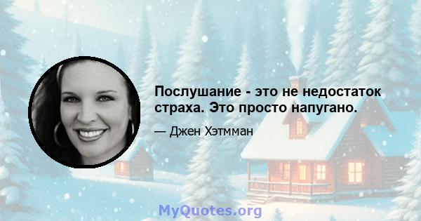 Послушание - это не недостаток страха. Это просто напугано.