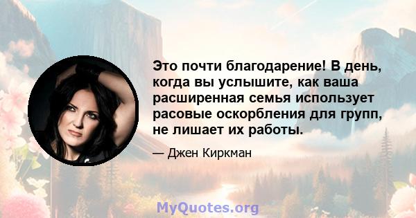 Это почти благодарение! В день, когда вы услышите, как ваша расширенная семья использует расовые оскорбления для групп, не лишает их работы.