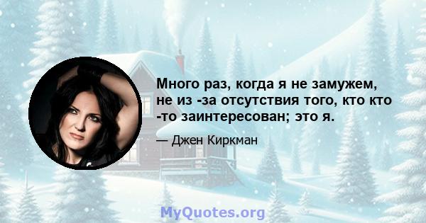 Много раз, когда я не замужем, не из -за отсутствия того, кто кто -то заинтересован; это я.