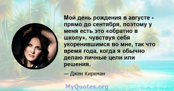 Мой день рождения в августе - прямо до сентября, поэтому у меня есть это «обратно в школу», чувствуя себя укоренившимся во мне, так что время года, когда я обычно делаю личные цели или решения.