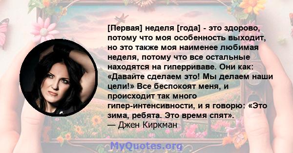 [Первая] неделя [года] - это здорово, потому что моя особенность выходит, но это также моя наименее любимая неделя, потому что все остальные находятся на гиперриваве. Они как: «Давайте сделаем это! Мы делаем наши цели!» 