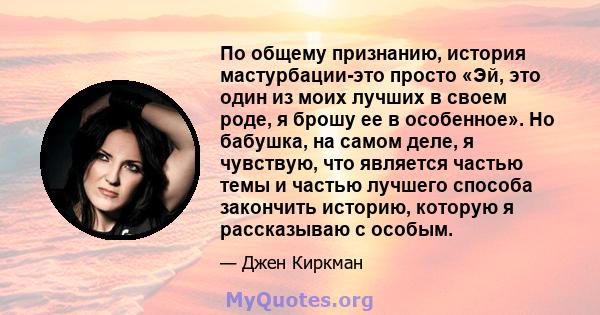 По общему признанию, история мастурбации-это просто «Эй, это один из моих лучших в своем роде, я брошу ее в особенное». Но бабушка, на самом деле, я чувствую, что является частью темы и частью лучшего способа закончить