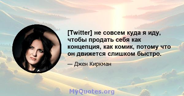 [Twitter] не совсем куда я иду, чтобы продать себя как концепция, как комик, потому что он движется слишком быстро.