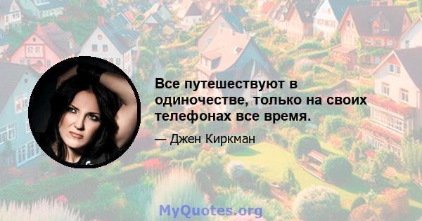 Все путешествуют в одиночестве, только на своих телефонах все время.