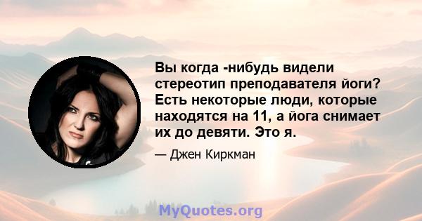 Вы когда -нибудь видели стереотип преподавателя йоги? Есть некоторые люди, которые находятся на 11, а йога снимает их до девяти. Это я.