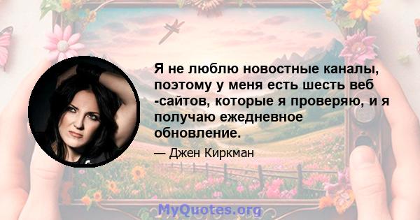 Я не люблю новостные каналы, поэтому у меня есть шесть веб -сайтов, которые я проверяю, и я получаю ежедневное обновление.