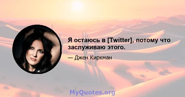 Я остаюсь в [Twitter], потому что заслуживаю этого.