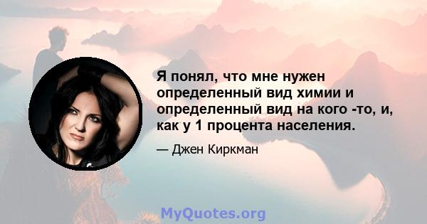 Я понял, что мне нужен определенный вид химии и определенный вид на кого -то, и, как у 1 процента населения.