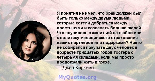 Я понятия не имел, что брак должен был быть только между двумя людьми, которые хотели добраться между простынями и создавать больше людей. Что случилось с женитьей на любви или к политику медицинского страхования ваших