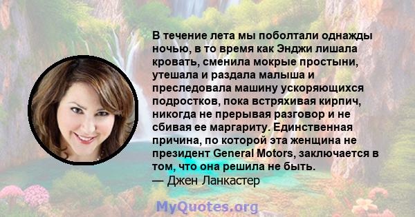 В течение лета мы поболтали однажды ночью, в то время как Энджи лишала кровать, сменила мокрые простыни, утешала и раздала малыша и преследовала машину ускоряющихся подростков, пока встряхивая кирпич, никогда не