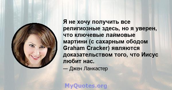 Я не хочу получить все религиозные здесь, но я уверен, что ключевые лаймовые мартини (с сахарным ободом Graham Cracker) являются доказательством того, что Иисус любит нас.